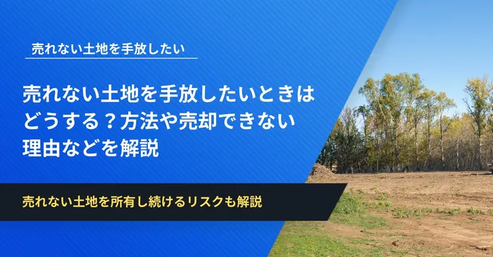 売れない土地を手放したいときはどうする？方法や売却できない理由などを解説