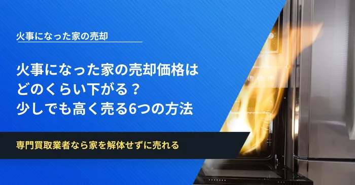 火事になった家の売却価格はどのくらい下がる？少しでも高く売る6つの方法