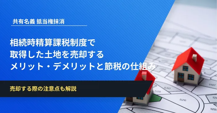 実はお得？相続時精算課税制度で取得した土地を売却するメリット・デメリットと節税の仕組み