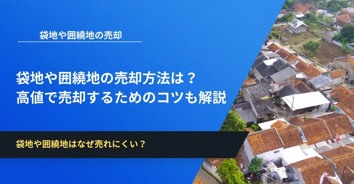 袋地や囲繞地の売却方法は？高値で売却するためのコツも解説