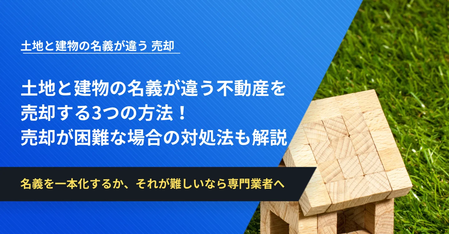 土地と建物の名義が違う不動産を売却する3つの方法！売却が困難な場合の対処法や手続きも解説