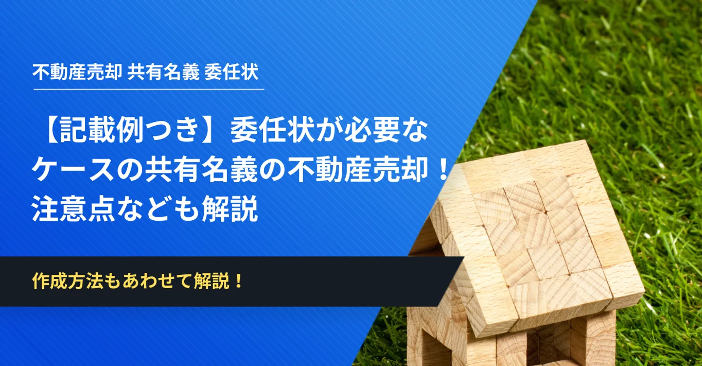 【記載例つき】委任状が必要なケースの共有名義の不動産売却！注意点なども解説