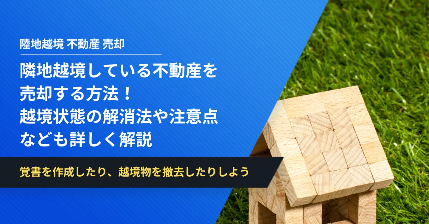 隣地越境している不動産を売却する方法！越境状態の解消法や注意点なども詳しく解説