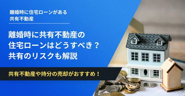 離婚時に共有不動産の住宅ローンはどうすべき？共有のリスクも解説