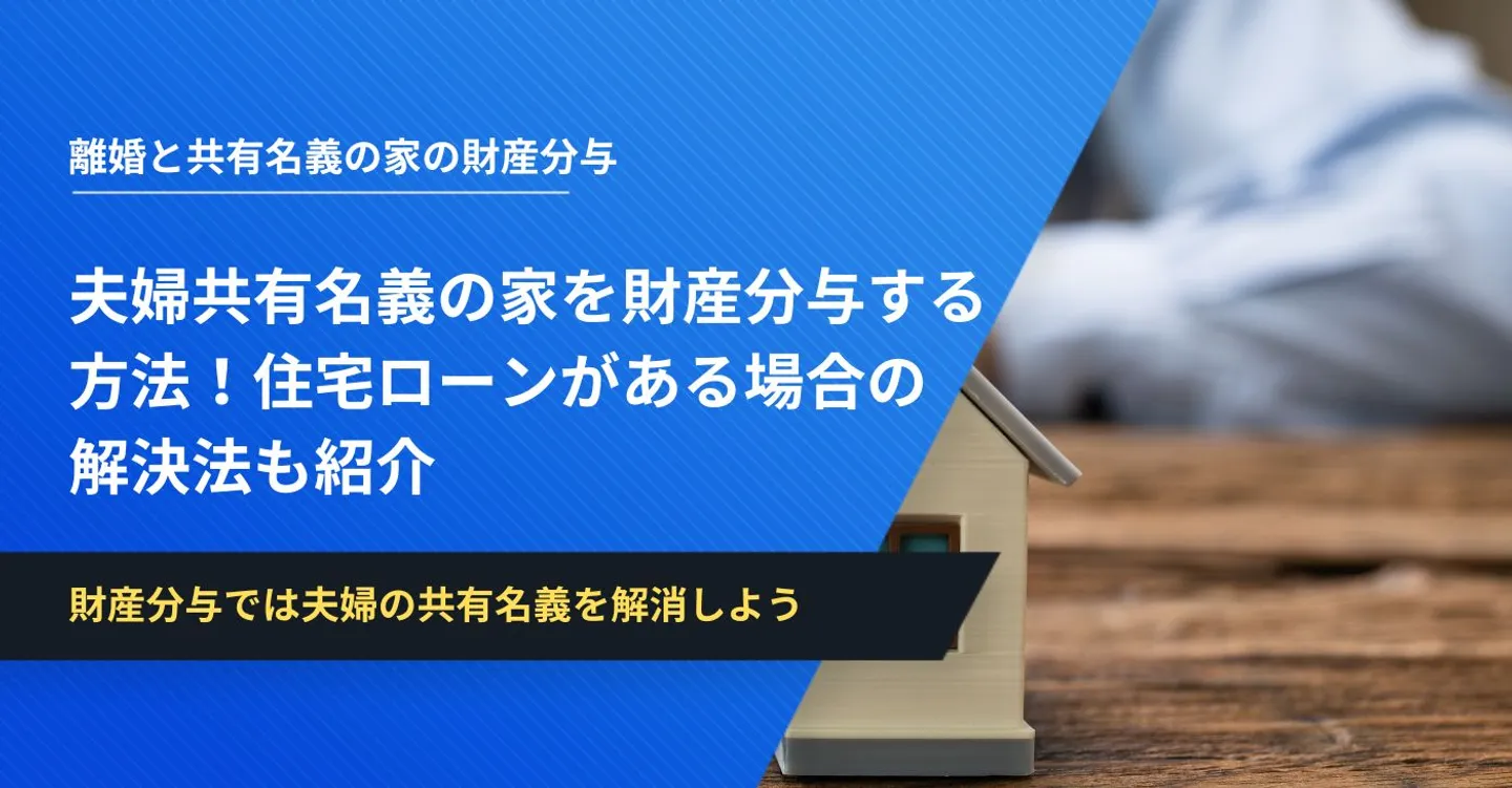 夫婦共有名義の家を財産分与する方法！住宅ローンがある場合の解決法も紹介