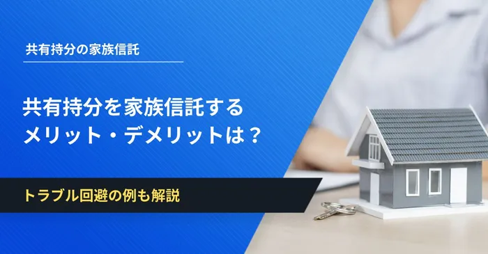 共有持分を家族信託するメリット・デメリットは？トラブル回避の例も解説