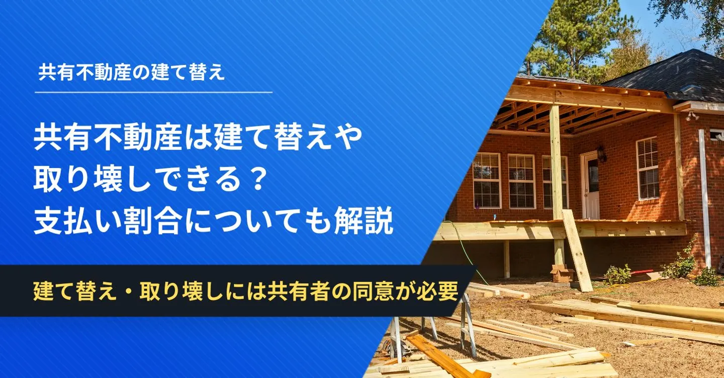 共有不動産は建て替え・取り壊しできる？支払い割合についても解説します