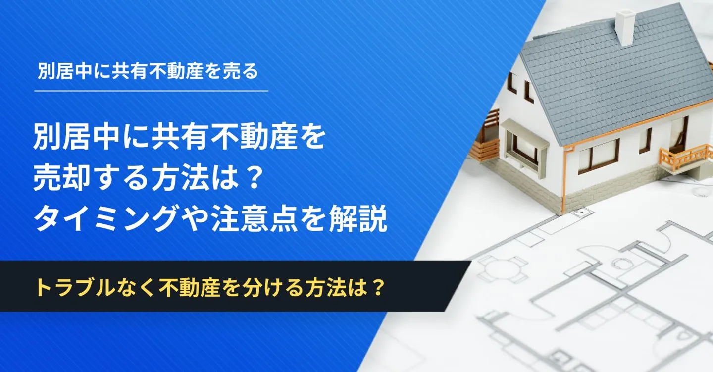 別居中に共有不動産を売却する方法は？売却タイミングや注意点を解説