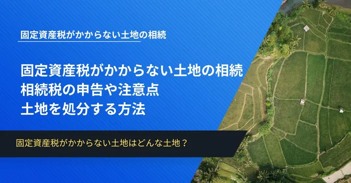 固定資産税がかからない土地の相続│相続税の申告や注意点、土地を処分する方法