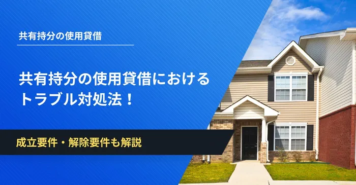 共有持分の使用貸借におけるトラブル対処法！成立要件・解除要件も解説