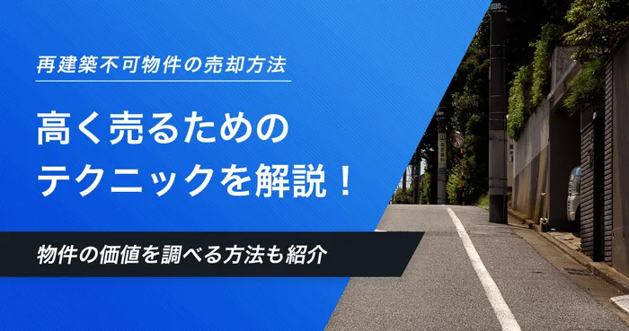 再建築不可物件の買取相場は？高く売るためのポイントや物件の価値を調べる方法も解説