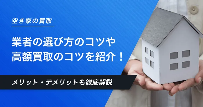 空き家買取業者のおすすめは？業者の選び方のコツや高額買取のポイントも解説