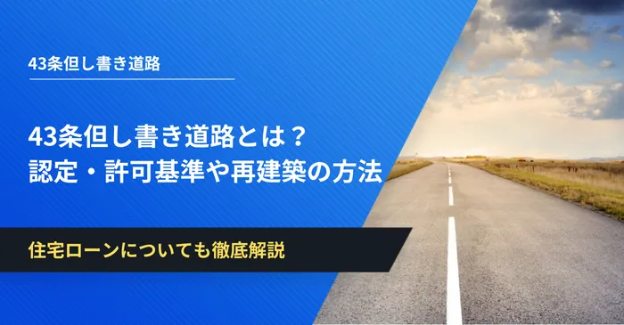 43条但し書き道路とは？認定・許可基準や再建築の方法、住宅ローンについても徹底解説