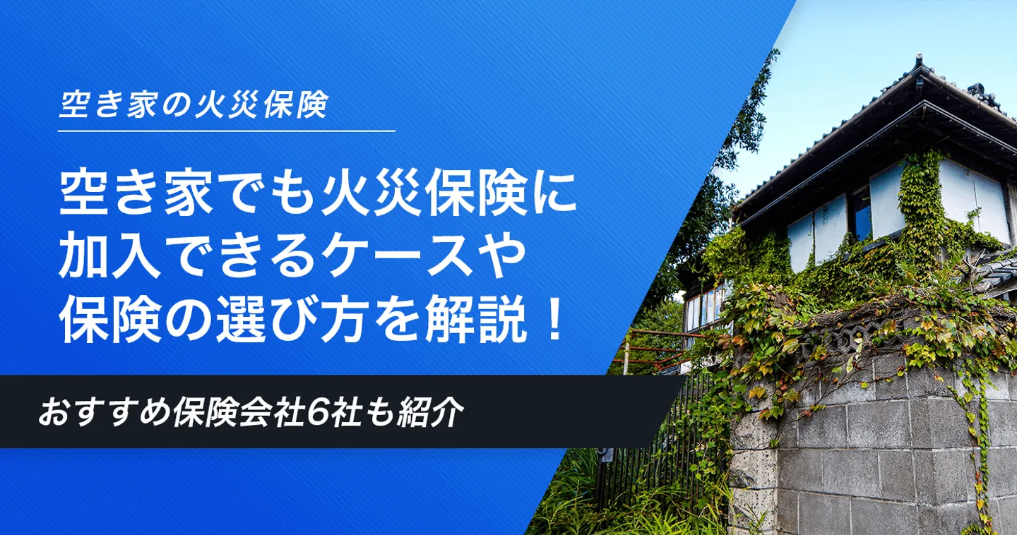 空き家でも入れる火災保険は？加入できるケースや保険の選び方も解説