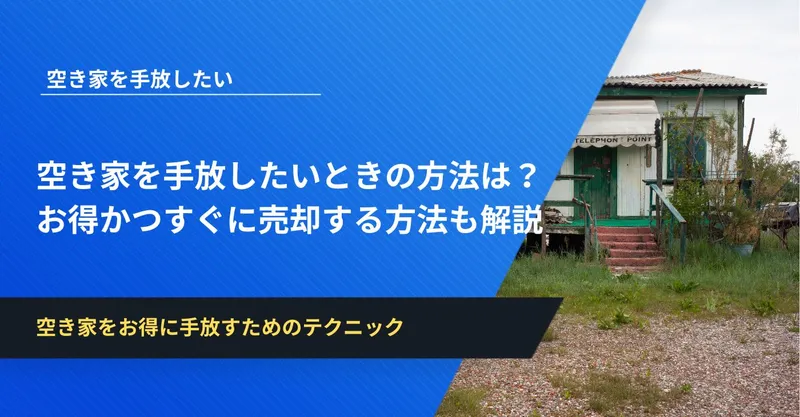 空き家を手放したいときの方法は？お得かつすぐに売却する方法も解説 | イエコン