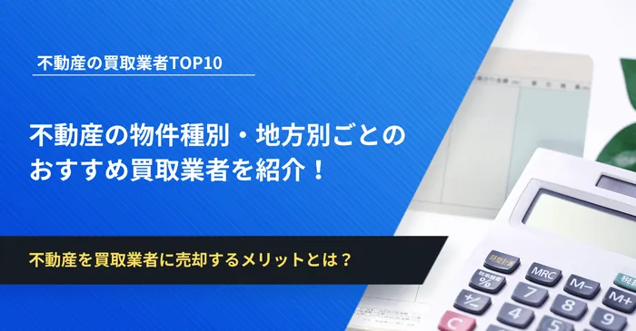 【2024年最新】不動産買取業者ランキングTOP10！物件種別・地方ごとのおすすめ買取業者43社も紹介