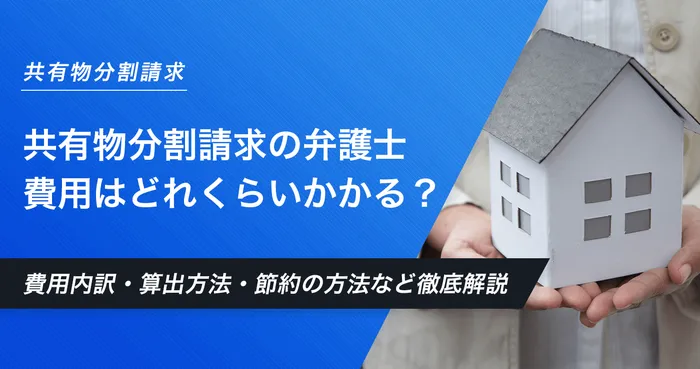 共有物分割請求の弁護士費用はどれくらいかかる？費用内訳・算出方法・節約の方法など徹底解説