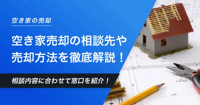 空き家売却の相談先は？相談できる窓口一覧や売却方法など空き家売却に関する情報を網羅的に解説