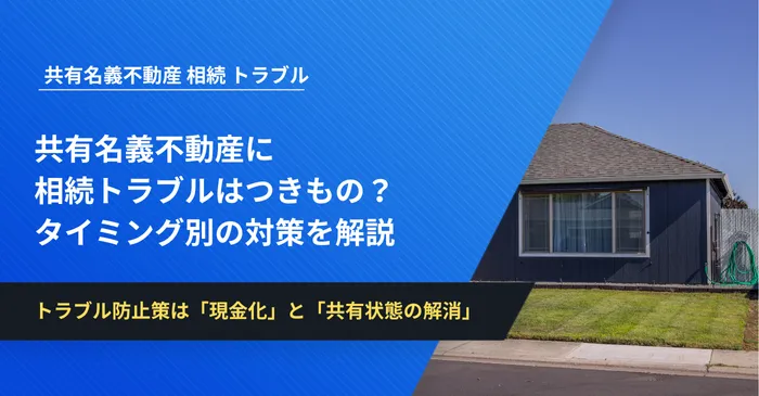 共有名義不動産に相続トラブルはつきもの？タイミング別の対策を解説