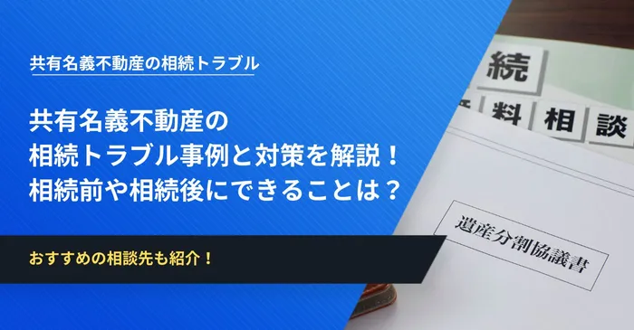 共有名義不動産の相続トラブル事例と対策を解説！相続前や相続後にできることは？