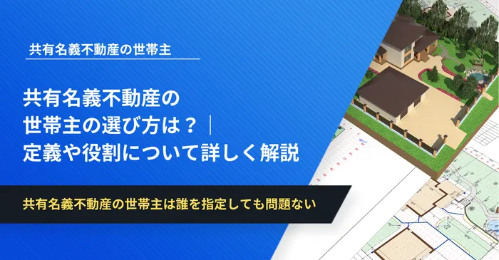 共有名義不動産の世帯主の選び方は？｜定義や役割について詳しく解説