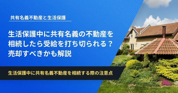 生活保護中に共有名義の不動産を相続したら受給を打ち切られる？売却すべきかも解説