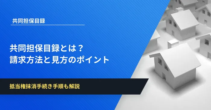 共同担保目録とは？請求方法と見方のポイント、抵当権抹消手続き手順を解説