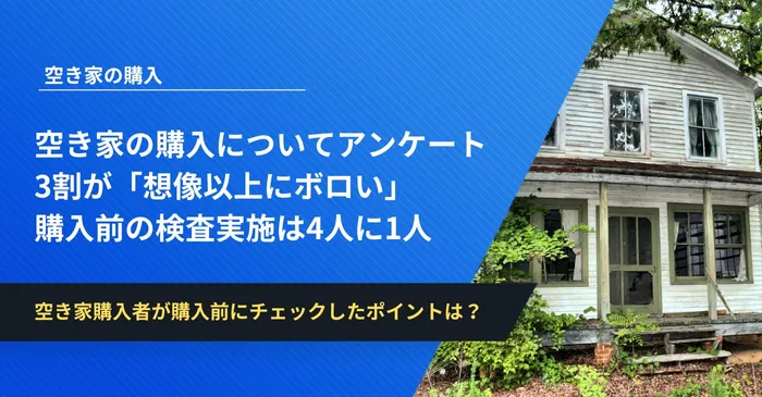 空き家購入者アンケート│3割が「想像以上にボロい」購入前の検査実施は4人に1人