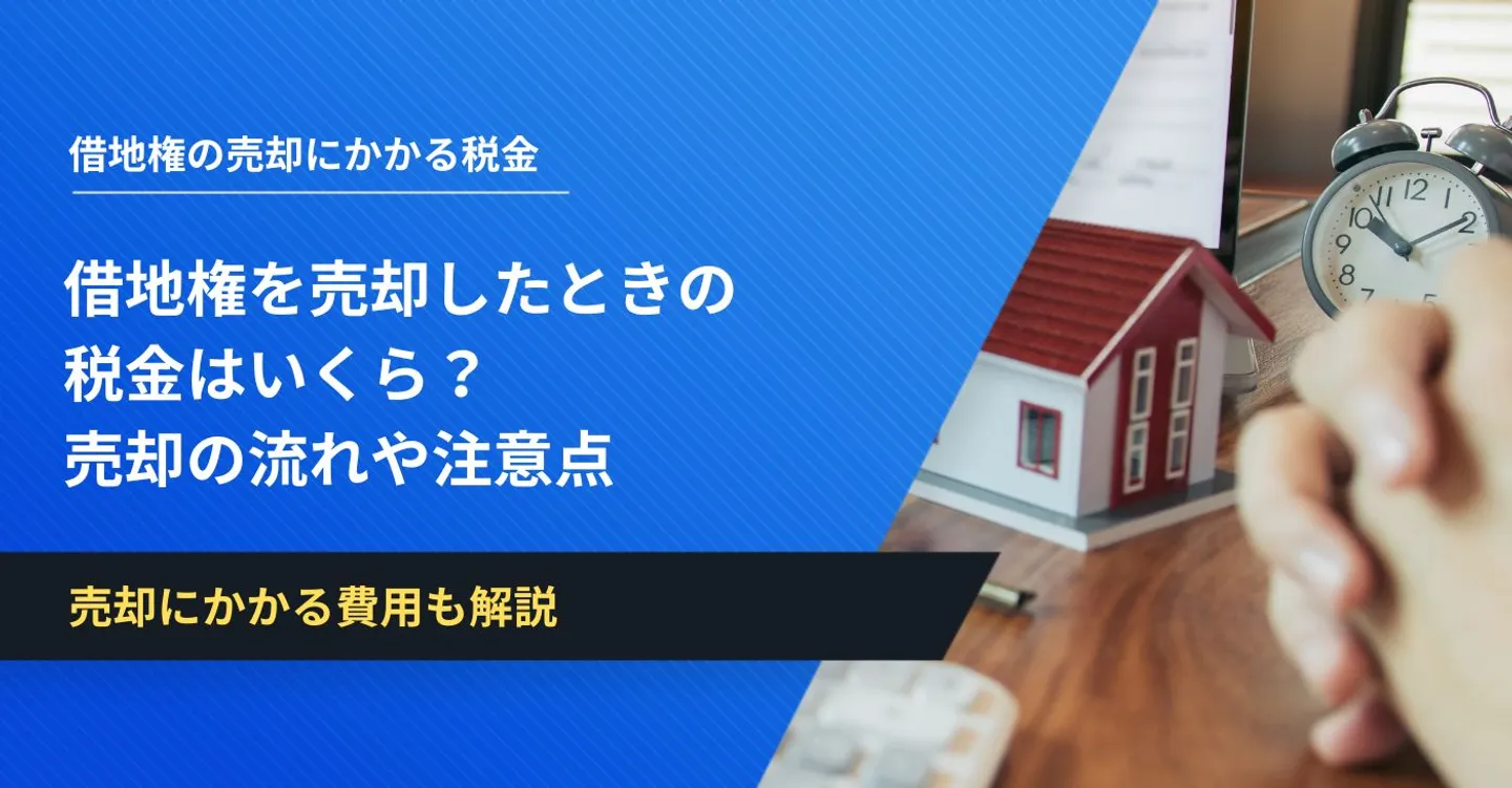 借地権を売却したときの税金はいくら？売却する流れや注意点も解説