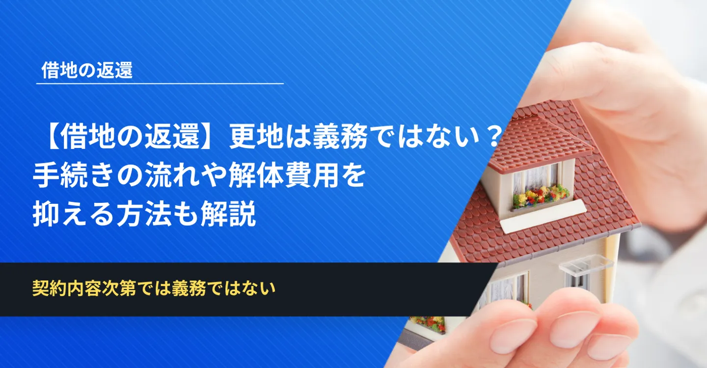 【借地の返還】更地は義務ではない？手続きの流れや解体費用を抑える方法も解説