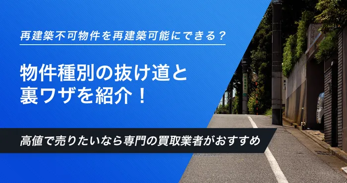 再建築不可物件を再建築可能にする裏ワザは？物件種別に応じた抜け道・裏技を7種類紹介