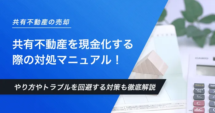 共有不動産を現金化する際の対処マニュアル！現金化の方法やトラブルを回避する対策